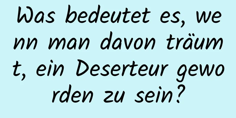 Was bedeutet es, wenn man davon träumt, ein Deserteur geworden zu sein?