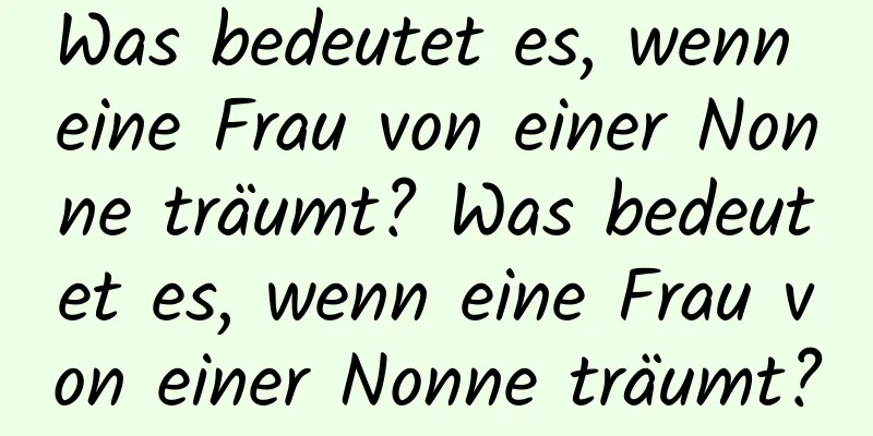 Was bedeutet es, wenn eine Frau von einer Nonne träumt? Was bedeutet es, wenn eine Frau von einer Nonne träumt?