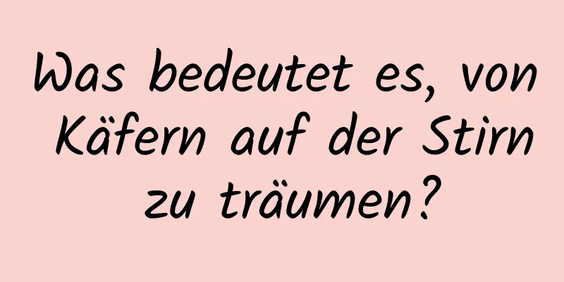 Was bedeutet es, von Käfern auf der Stirn zu träumen?