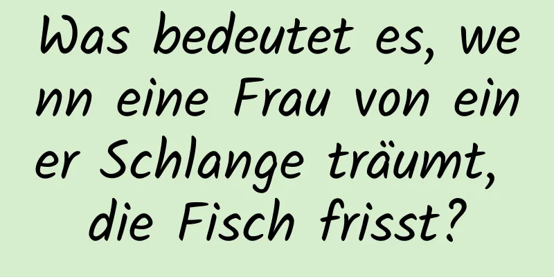 Was bedeutet es, wenn eine Frau von einer Schlange träumt, die Fisch frisst?