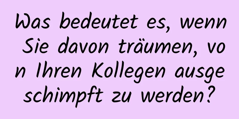 Was bedeutet es, wenn Sie davon träumen, von Ihren Kollegen ausgeschimpft zu werden?