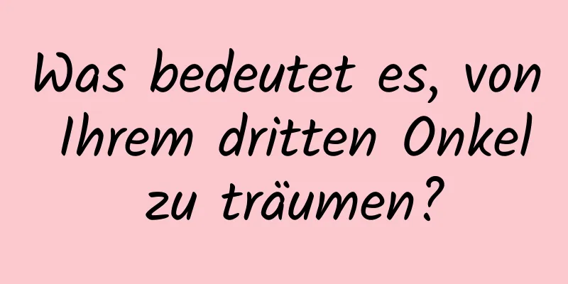 Was bedeutet es, von Ihrem dritten Onkel zu träumen?