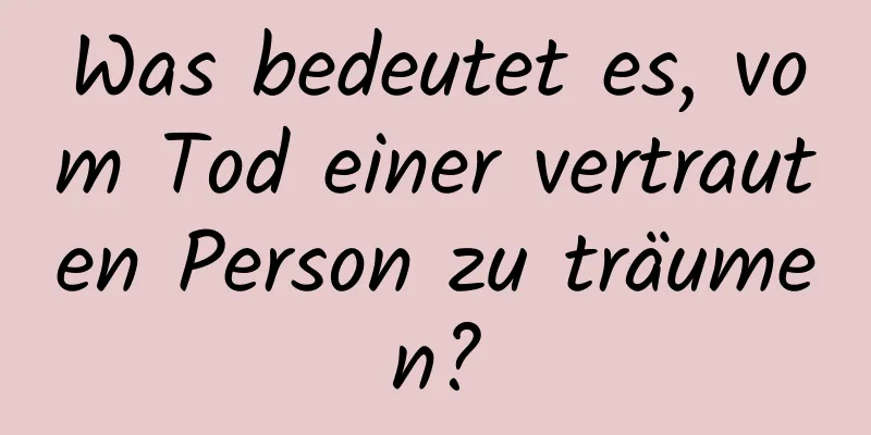 Was bedeutet es, vom Tod einer vertrauten Person zu träumen?