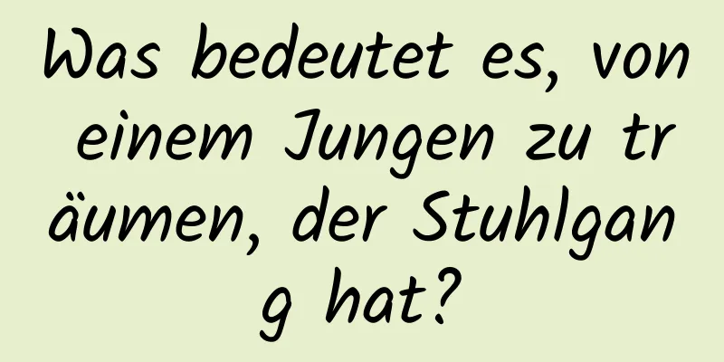 Was bedeutet es, von einem Jungen zu träumen, der Stuhlgang hat?