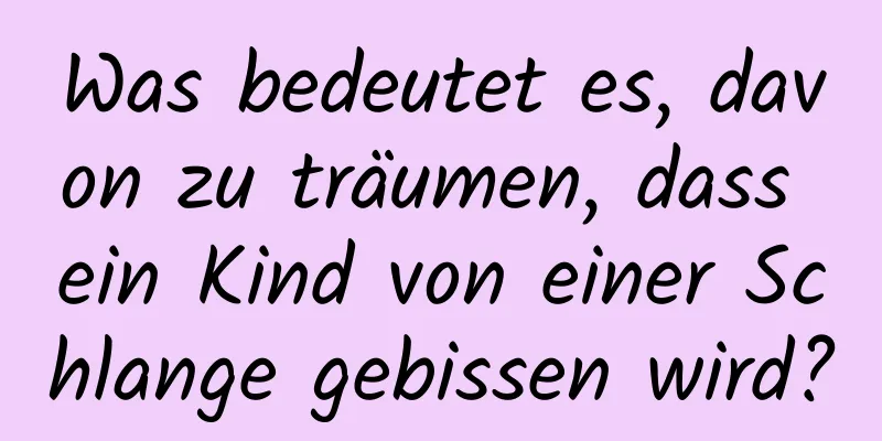 Was bedeutet es, davon zu träumen, dass ein Kind von einer Schlange gebissen wird?