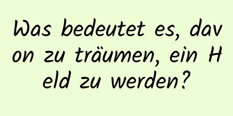 Was bedeutet es, davon zu träumen, ein Held zu werden?