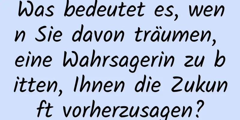 Was bedeutet es, wenn Sie davon träumen, eine Wahrsagerin zu bitten, Ihnen die Zukunft vorherzusagen?