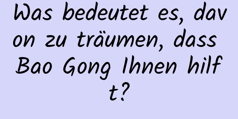 Was bedeutet es, davon zu träumen, dass Bao Gong Ihnen hilft?