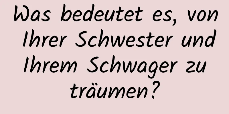 Was bedeutet es, von Ihrer Schwester und Ihrem Schwager zu träumen?