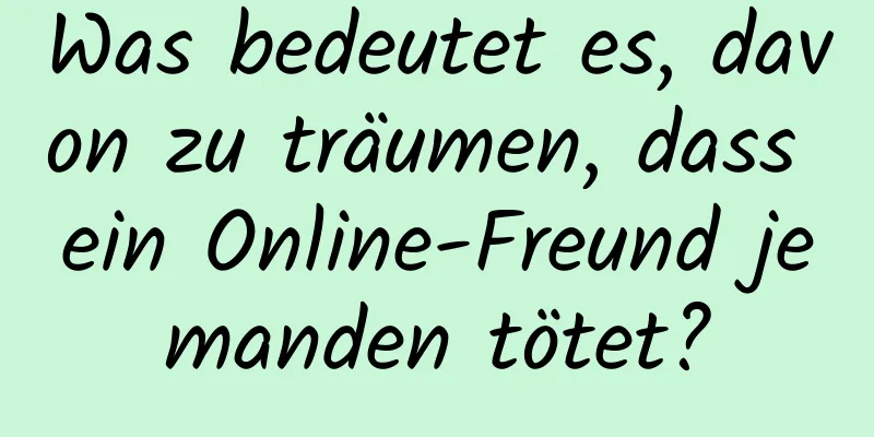 Was bedeutet es, davon zu träumen, dass ein Online-Freund jemanden tötet?