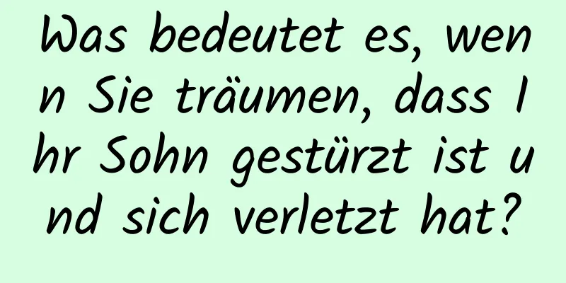 Was bedeutet es, wenn Sie träumen, dass Ihr Sohn gestürzt ist und sich verletzt hat?