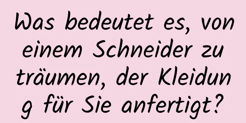 Was bedeutet es, von einem Schneider zu träumen, der Kleidung für Sie anfertigt?