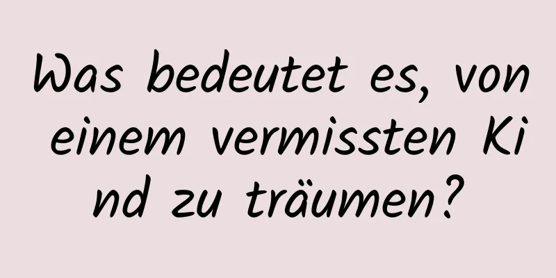 Was bedeutet es, von einem vermissten Kind zu träumen?