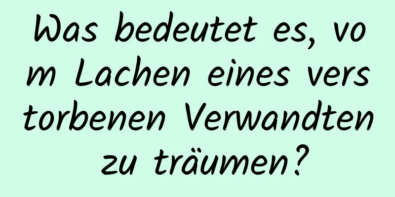 Was bedeutet es, vom Lachen eines verstorbenen Verwandten zu träumen?