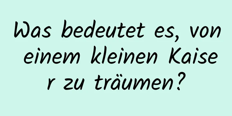 Was bedeutet es, von einem kleinen Kaiser zu träumen?