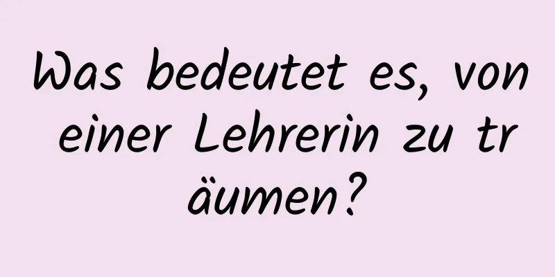 Was bedeutet es, von einer Lehrerin zu träumen?