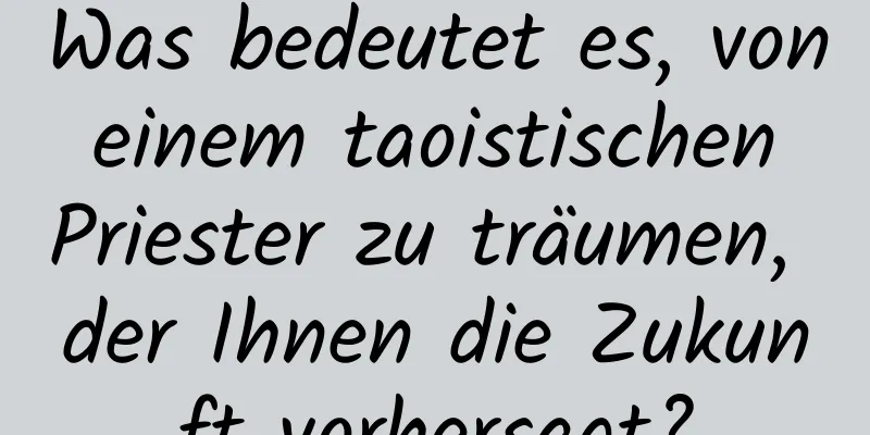 Was bedeutet es, von einem taoistischen Priester zu träumen, der Ihnen die Zukunft vorhersagt?