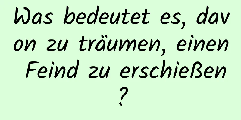 Was bedeutet es, davon zu träumen, einen Feind zu erschießen?