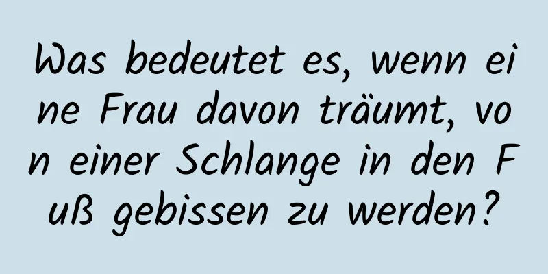 Was bedeutet es, wenn eine Frau davon träumt, von einer Schlange in den Fuß gebissen zu werden?