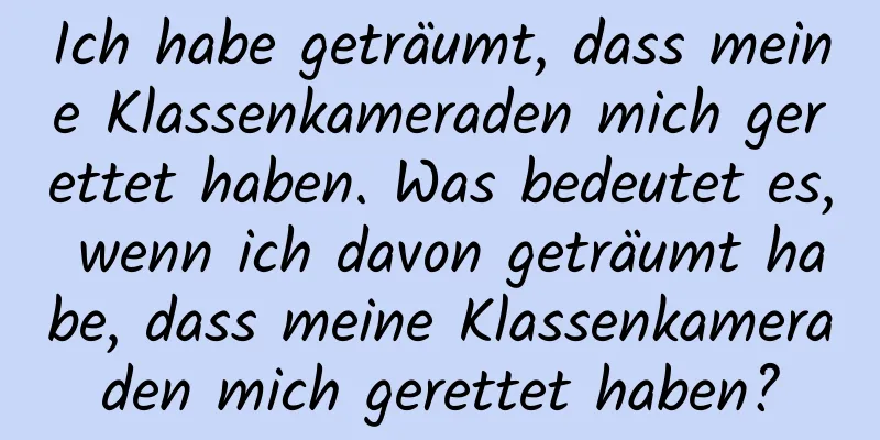 Ich habe geträumt, dass meine Klassenkameraden mich gerettet haben. Was bedeutet es, wenn ich davon geträumt habe, dass meine Klassenkameraden mich gerettet haben?