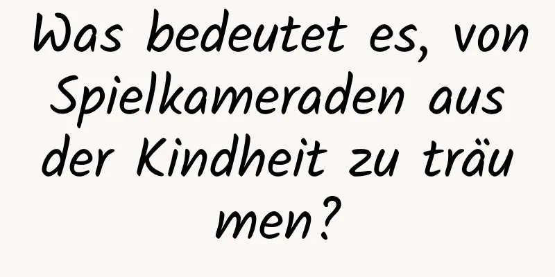 Was bedeutet es, von Spielkameraden aus der Kindheit zu träumen?