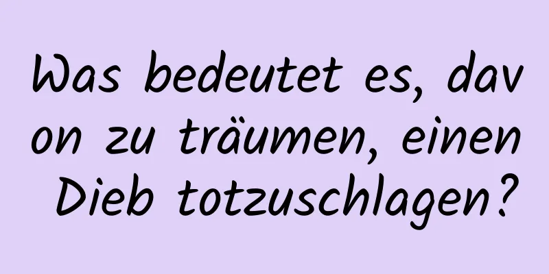 Was bedeutet es, davon zu träumen, einen Dieb totzuschlagen?