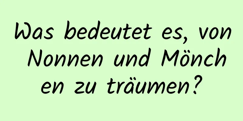 Was bedeutet es, von Nonnen und Mönchen zu träumen?