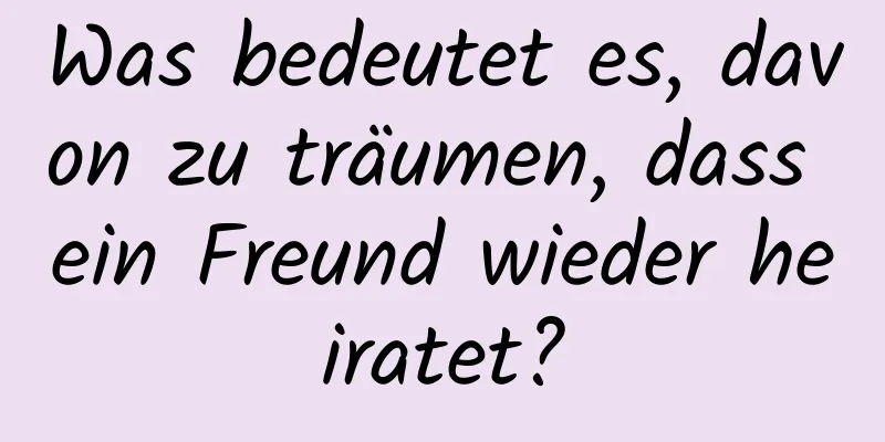 Was bedeutet es, davon zu träumen, dass ein Freund wieder heiratet?