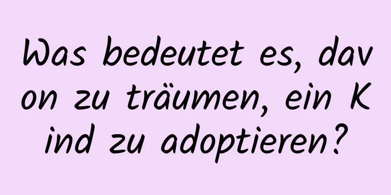 Was bedeutet es, davon zu träumen, ein Kind zu adoptieren?