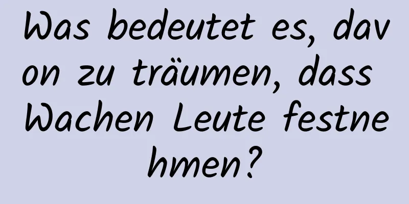 Was bedeutet es, davon zu träumen, dass Wachen Leute festnehmen?