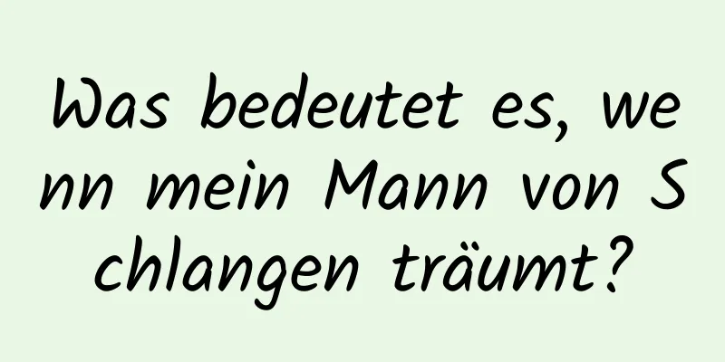 Was bedeutet es, wenn mein Mann von Schlangen träumt?