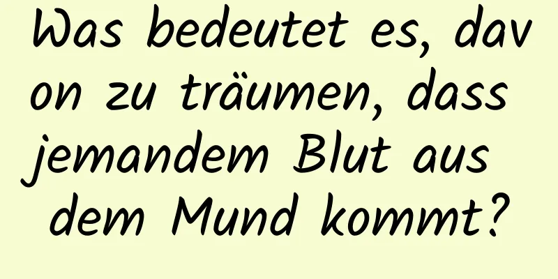 Was bedeutet es, davon zu träumen, dass jemandem Blut aus dem Mund kommt?