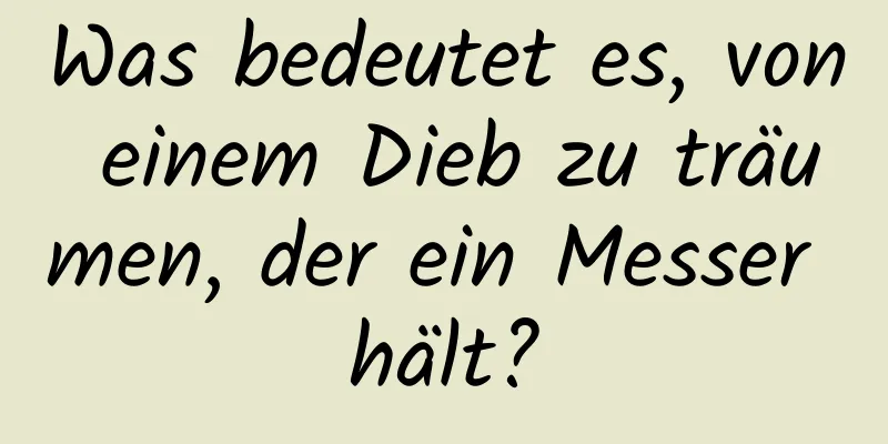 Was bedeutet es, von einem Dieb zu träumen, der ein Messer hält?