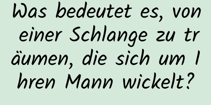 Was bedeutet es, von einer Schlange zu träumen, die sich um Ihren Mann wickelt?