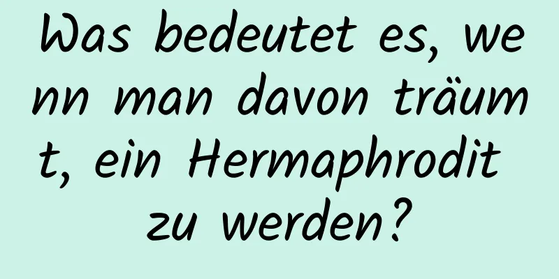 Was bedeutet es, wenn man davon träumt, ein Hermaphrodit zu werden?