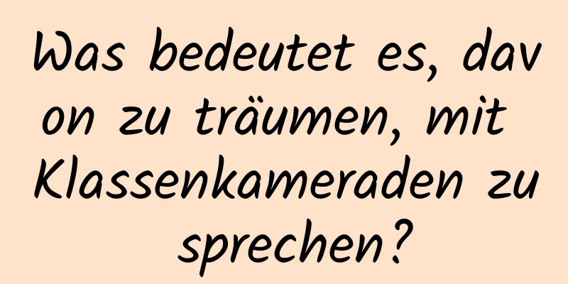 Was bedeutet es, davon zu träumen, mit Klassenkameraden zu sprechen?