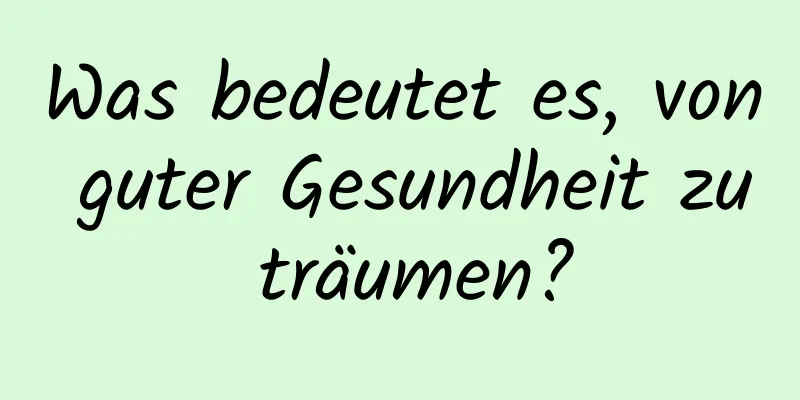 Was bedeutet es, von guter Gesundheit zu träumen?