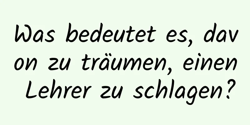 Was bedeutet es, davon zu träumen, einen Lehrer zu schlagen?