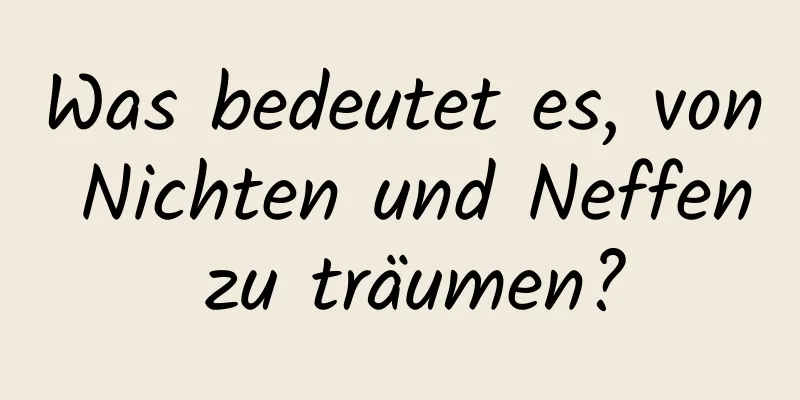 Was bedeutet es, von Nichten und Neffen zu träumen?