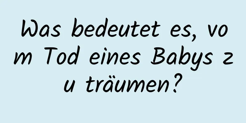 Was bedeutet es, vom Tod eines Babys zu träumen?