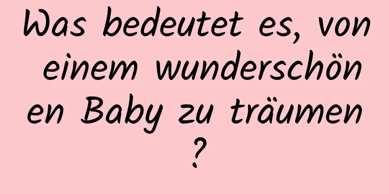 Was bedeutet es, von einem wunderschönen Baby zu träumen?