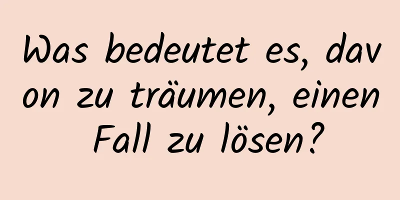 Was bedeutet es, davon zu träumen, einen Fall zu lösen?