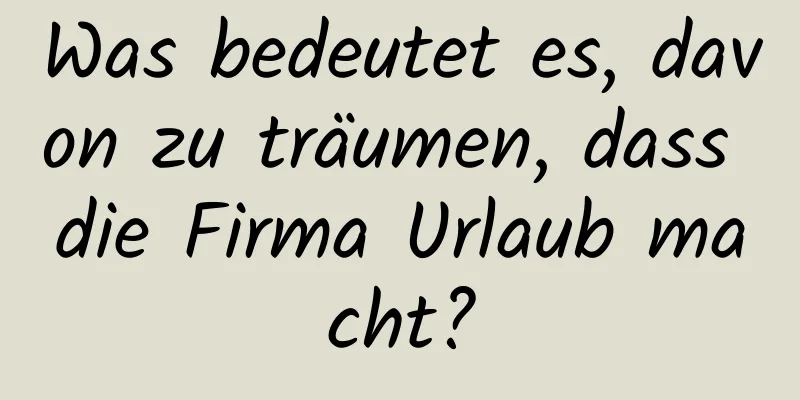 Was bedeutet es, davon zu träumen, dass die Firma Urlaub macht?