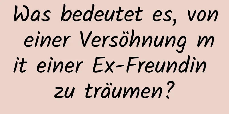 Was bedeutet es, von einer Versöhnung mit einer Ex-Freundin zu träumen?