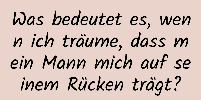 Was bedeutet es, wenn ich träume, dass mein Mann mich auf seinem Rücken trägt?