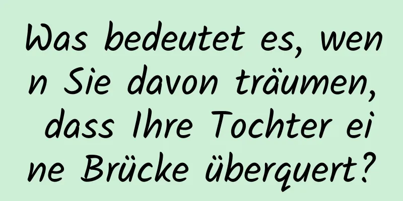 Was bedeutet es, wenn Sie davon träumen, dass Ihre Tochter eine Brücke überquert?