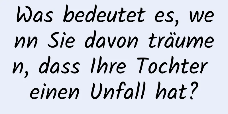 Was bedeutet es, wenn Sie davon träumen, dass Ihre Tochter einen Unfall hat?