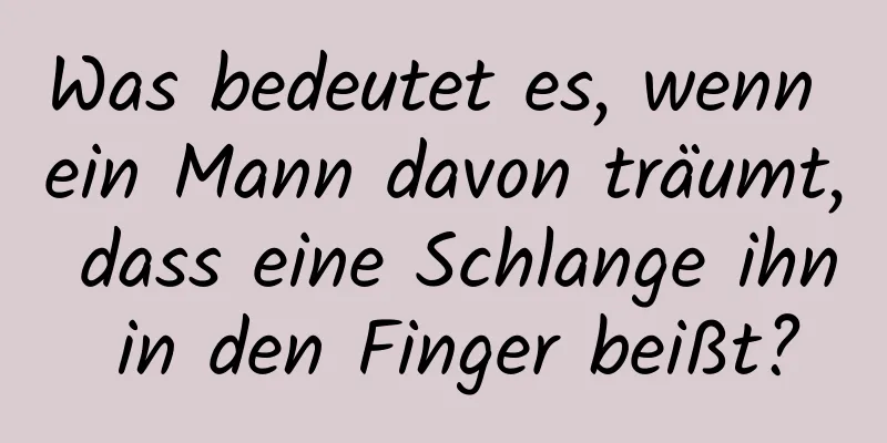 Was bedeutet es, wenn ein Mann davon träumt, dass eine Schlange ihn in den Finger beißt?