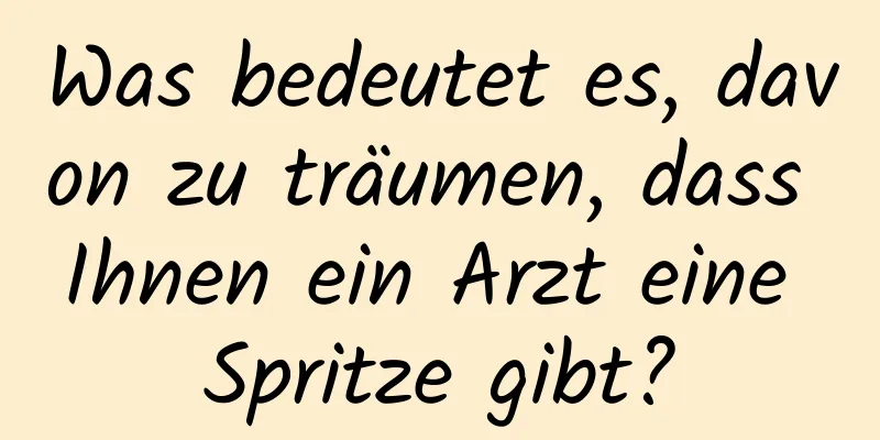 Was bedeutet es, davon zu träumen, dass Ihnen ein Arzt eine Spritze gibt?