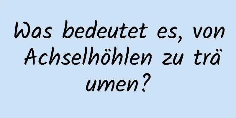 Was bedeutet es, von Achselhöhlen zu träumen?